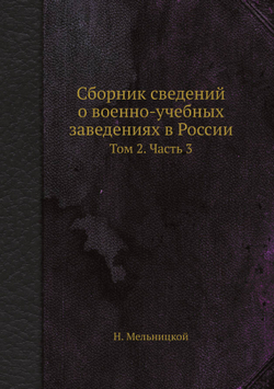 Сборник сведений о военно-учебных заведениях в России. Том 2. Часть 3 | Н. Мельницкой