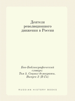 Деятели революционного движения в России. Био-Библиографический словарь: Том 5. Социал-демократы. Выпуск 2 (В-Гм) | Э. А. Корольчук; Ш. М. Левин