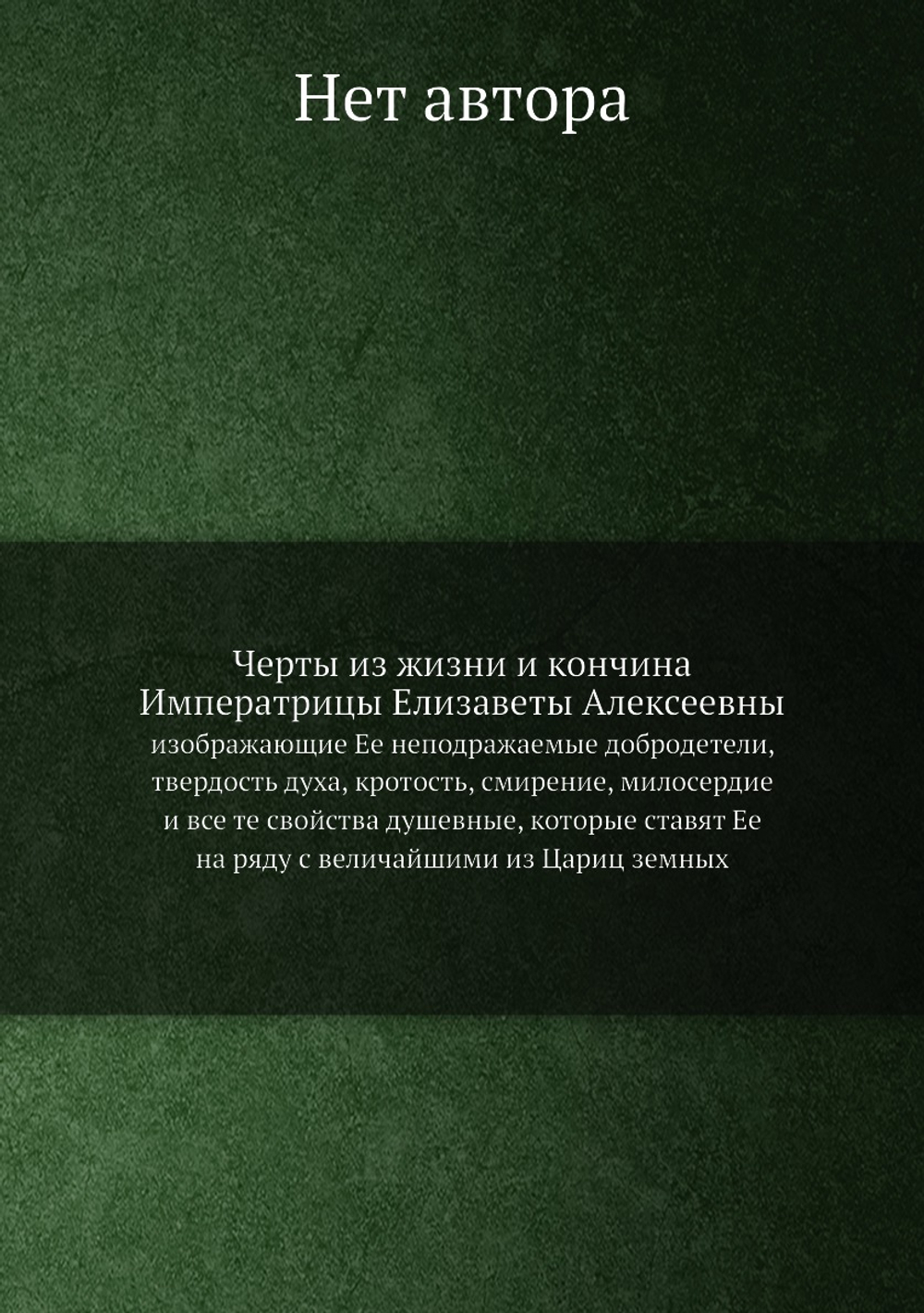 Черты из жизни и кончина Императрицы Елизаветы Алексеевны. изображающие Ее неподражаемые добродетели, твердость духа, кротость, смирение, милосердие и все те свойства душевные, которые ставят Ее на ряду с величайшими из Цариц земных | Нет автора