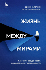 Жизнь между мирами. Как найти ресурс в себе, когда все вокруг разваливается. Джеймс Холлис