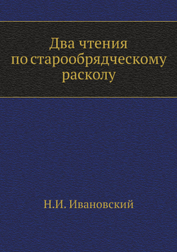 Два чтения по старообрядческому расколу | Н.И. Ивановский