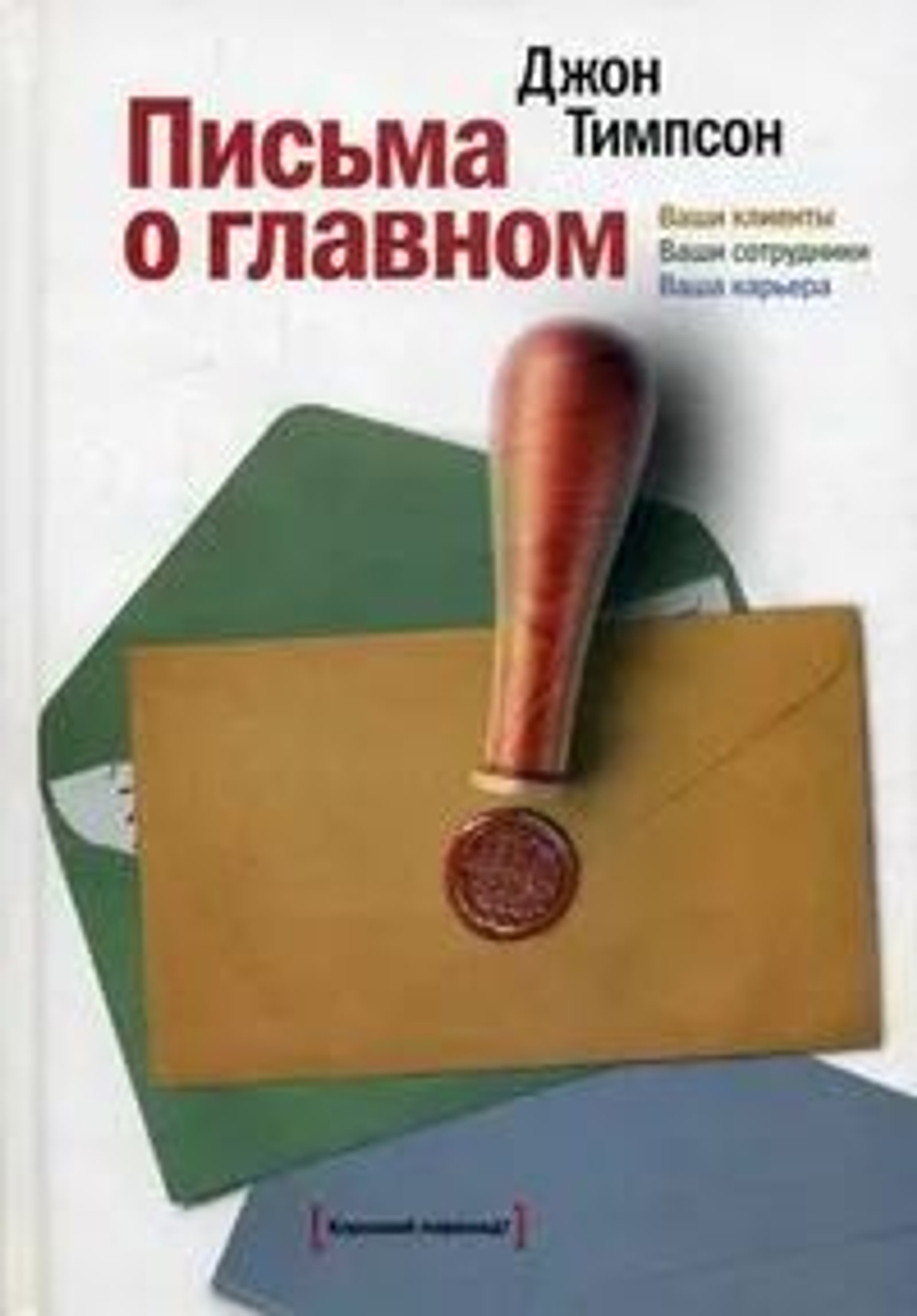 Письма о главном. Ваши клиенты. Ваши сотрудники. Ваша карьера