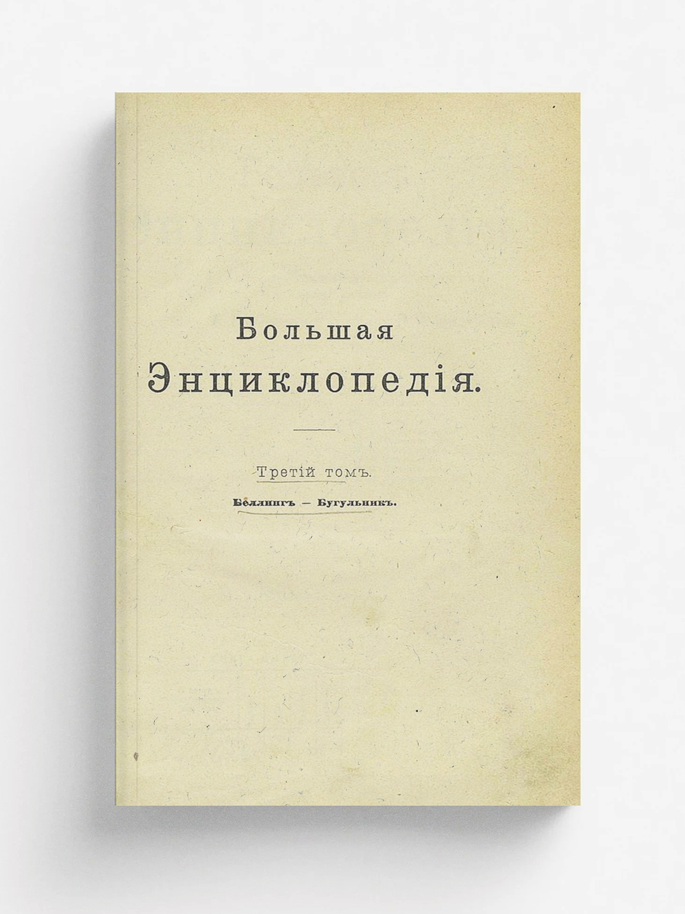 Большая энциклопедия. Словарь общедоступных сведений по всем отраслям знания. Том 3. Беллинг   Бугульник | Нет автора