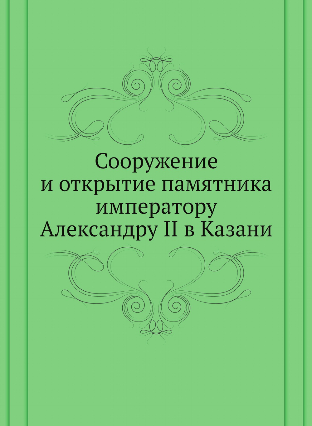 Сооружение и открытие памятника императору Александру II в Казани | Нет автора
