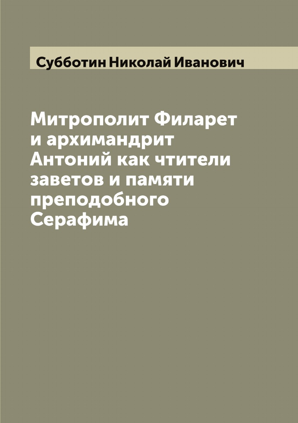 Митрополит Филарет и архимандрит Антоний как чтители заветов и памяти преподобного Серафима | Субботин Николай Иванович