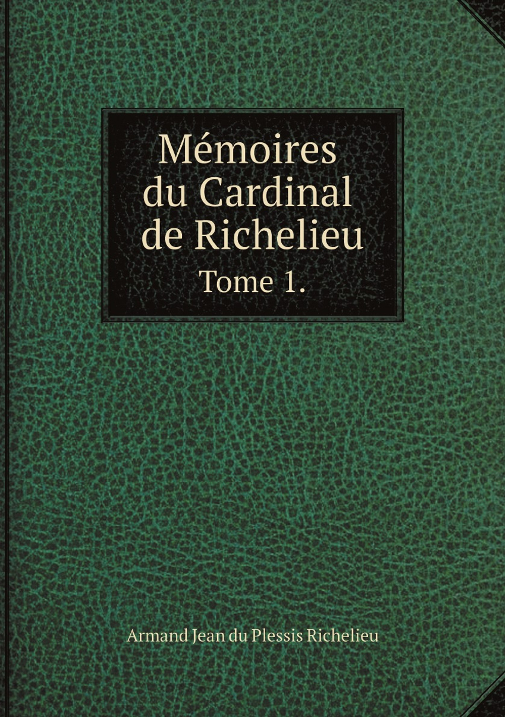 Mémoires du Cardinal de Richelieu. Tome 1. Annees 1610 a 1619. | Armand Jean du Plessis Richelieu