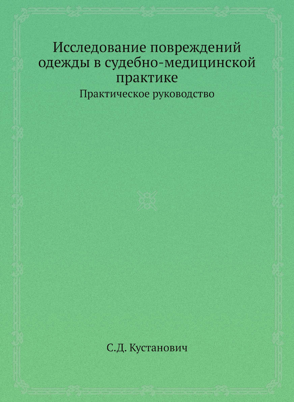 Исследование повреждений одежды в судебно-медицинской практике. Практическое руководство | С.Д. Кустанович