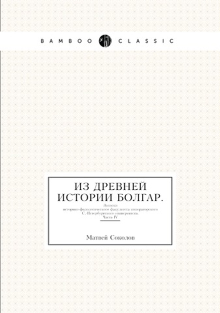 Из древней истории Болгар. Записки историко-филологического факультета императорского С.-Петербургского университета. Часть IV | М. Соколов