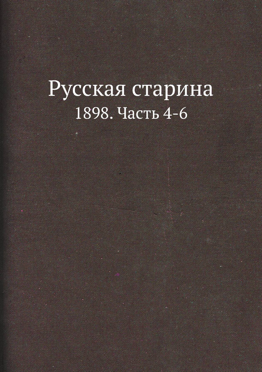 Русская старина. 1898. Часть 4-6 | Нет автора
