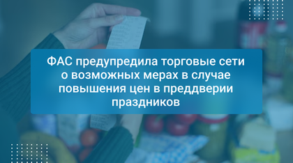 ФАС предупредила торговые сети о возможных мерах в случае повышения цен в преддверии праздников