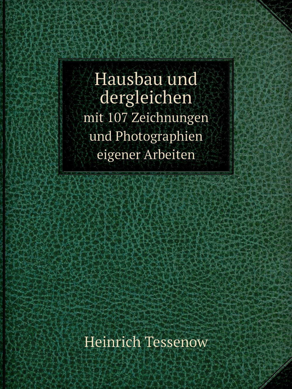 Hausbau und dergleichen. mit 107 Zeichnungen und Photographien eigener Arbeiten | Heinrich Tessenow