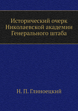 Исторический очерк Николаевской академии Генерального штаба | Н. П. Глиноецкий