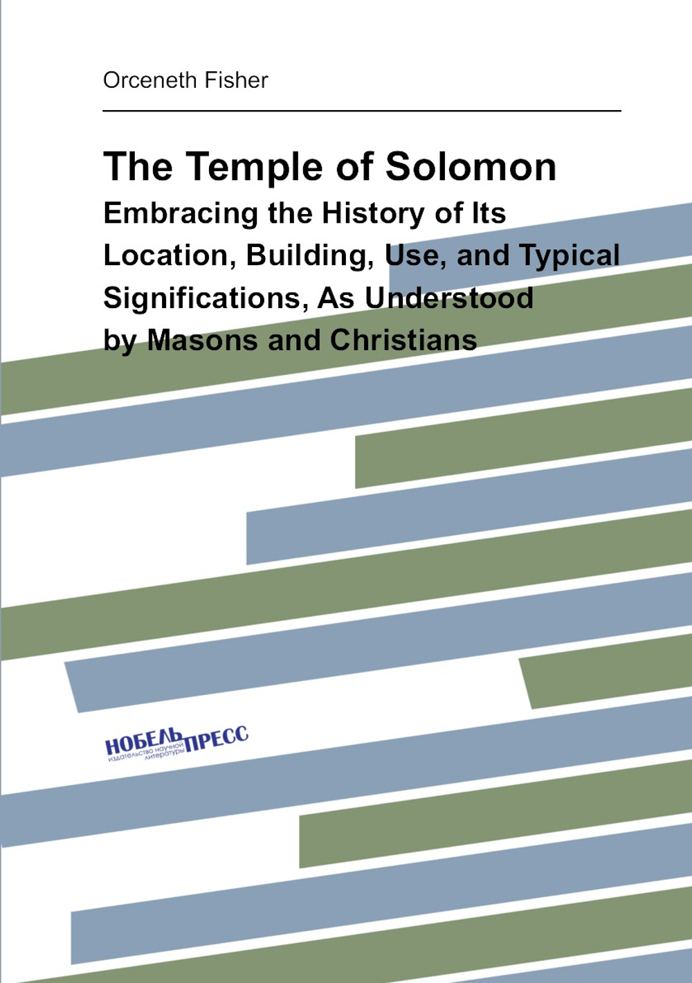 The Temple of Solomon. Embracing the History of Its Location, Building, Use, and Typical Significations, As Understood by Masons and Christians | Orceneth Fisher