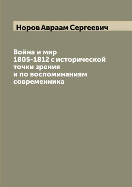 Война и мир 1805-1812 с исторической точки зрения и по воспоминаниям современника | Норов Авраам Сергеевич