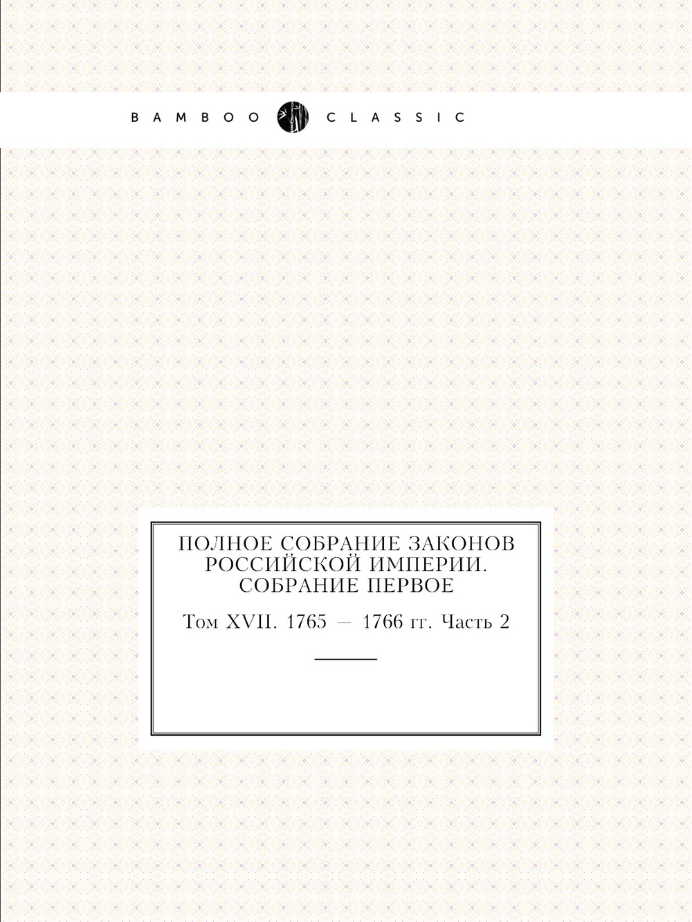 Полное собрание законов Российской Империи. Собрание Первое. Том XVII. 1765 — 1766 гг. Часть 2 | Нет автора