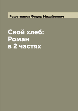 Свой хлеб: Роман в 2 частях | Решетников Федор Михайлович