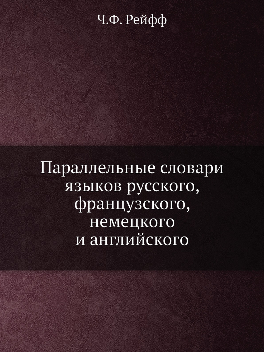 Параллельные словари языков русского, французского, немецкого и английского | Ч.Ф. Рейфф