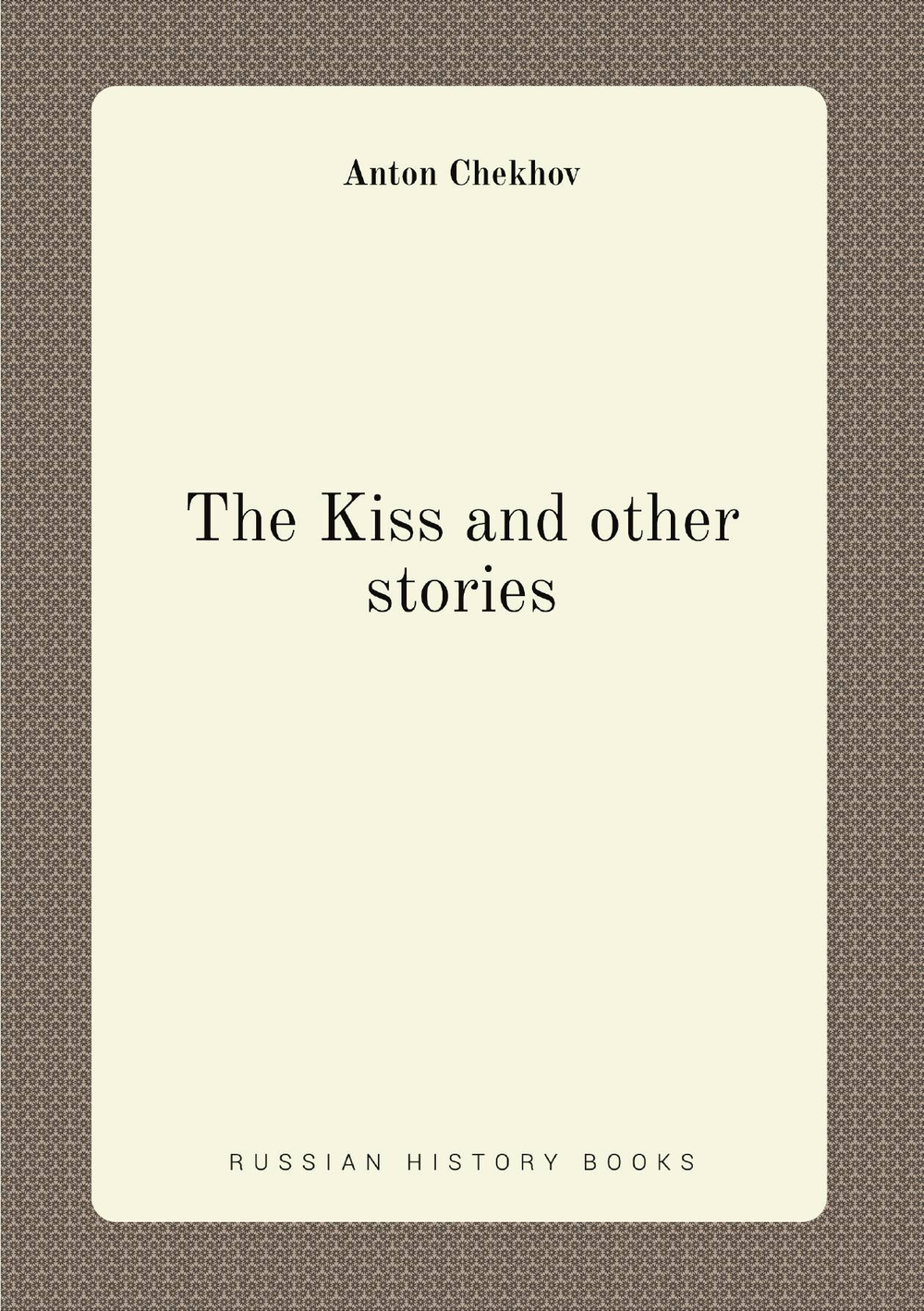 The Kiss and other stories: By Anton Tchekhoff | Антон Чехов