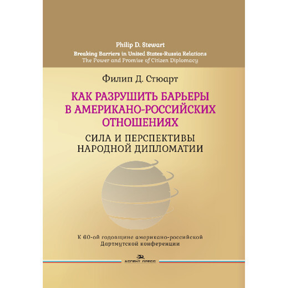 Стюарт Филип Д. Как разрушить барьеры в американо-российских отношениях: Сила и перспективы народной дипломатии. Пер. с англ.