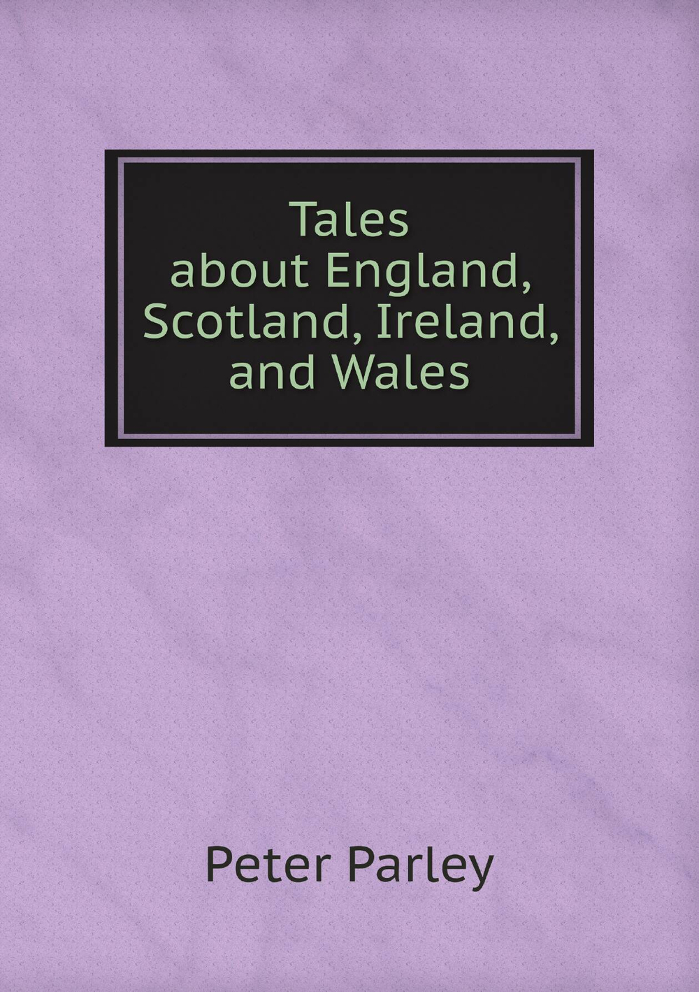 Tales about England, Scotland, Ireland, and Wales | Peter Parley