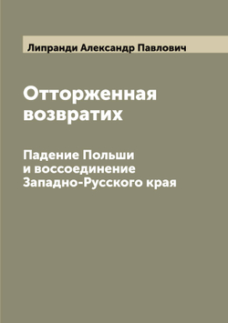 Отторженная возвратих. Падение Польши и воссоединение Западно-Русского края | Липранди Александр Павлович