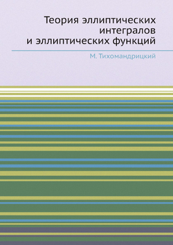 Теория эллиптических интегралов и эллиптических функций | М. Тихомандрицкий