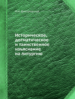 Историческое, догматическое и таинственное изъяснение на литургию | И.И. Дмитревский