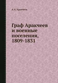 Граф Аракчеев и военные поселения, 1809-1831 | А.А. Аракчеев