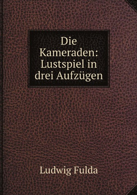 Die Kameraden: Lustspiel in drei Aufzügen | Ludwig Fulda