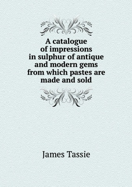 A catalogue of impressions in sulphur of antique and modern gems from which pastes are made and sold | James Tassie