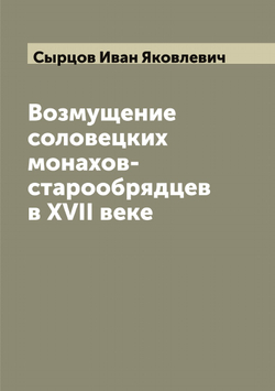 Возмущение соловецких монахов-старообрядцев в XVII веке | Сырцов Иван Яковлевич
