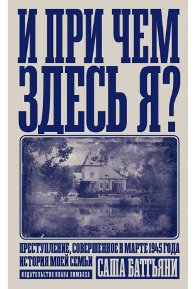 И при чем здесь я? Преступление, совершенное в марте 1945 года. История моей семьи