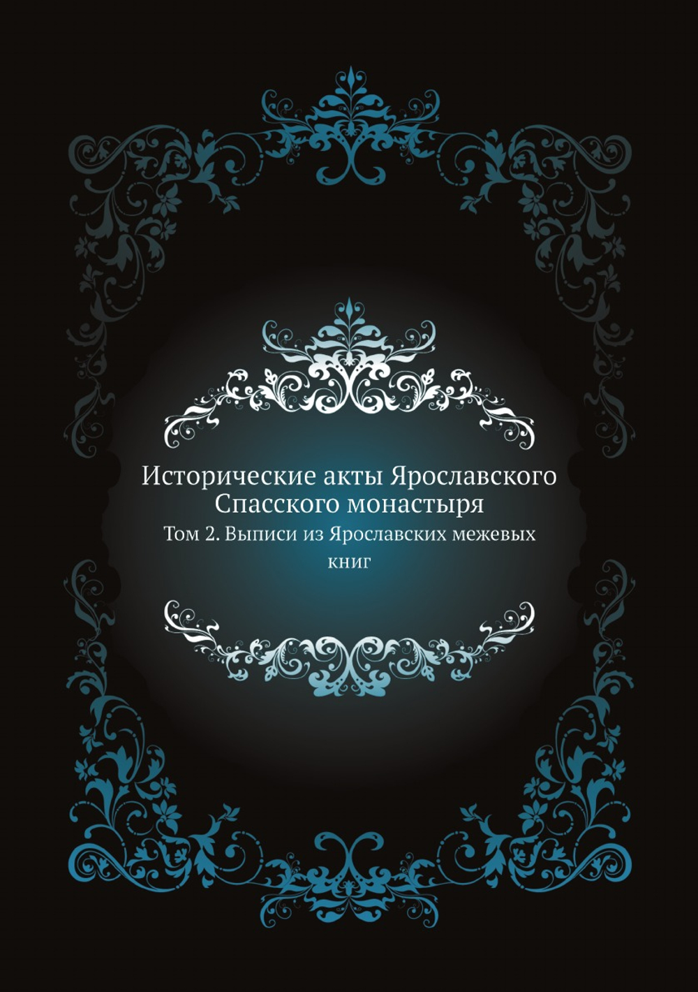 Исторические акты Ярославского Спасского монастыря. Том 2. Выписи из Ярославских межевых книг | Нет автора