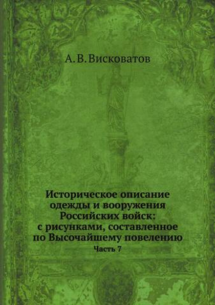 Историческое описание одежды и вооружения Российских войск: с рисунками, составленное по Высочайшему повелению. Часть 7 | А. В. Висковатов