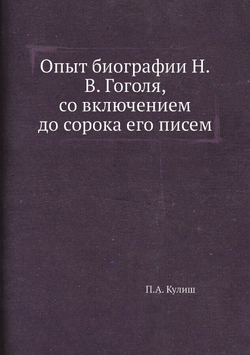 Опыт биографии Н.В. Гоголя, со включением до сорока его писем | П.А. Кулиш