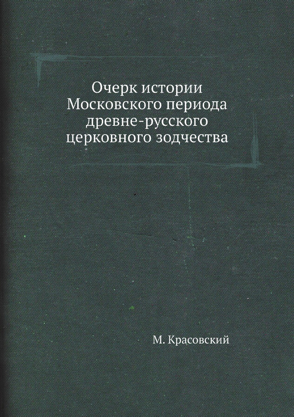 Очерк истории Московского периода древне-русского церковного зодчества | М. Красовский
