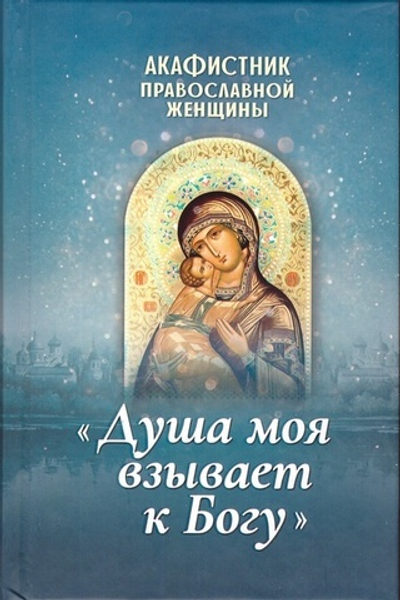 Акафистник православной женщины "Душа моя взывает к Богу"