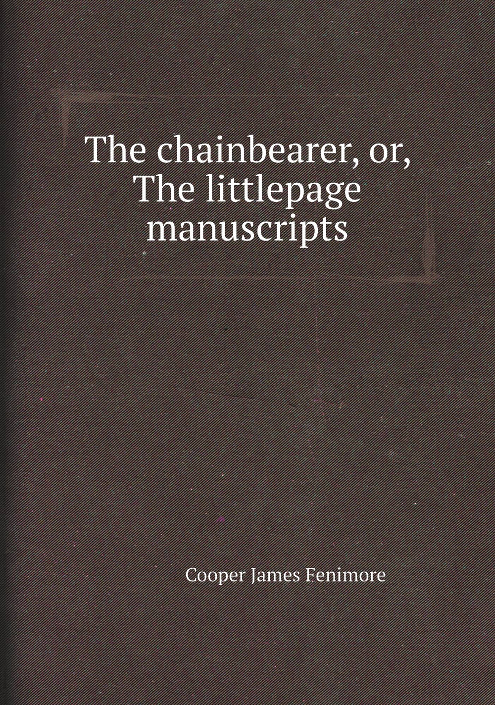 The chainbearer, or, The littlepage manuscripts | Cooper James Fenimore