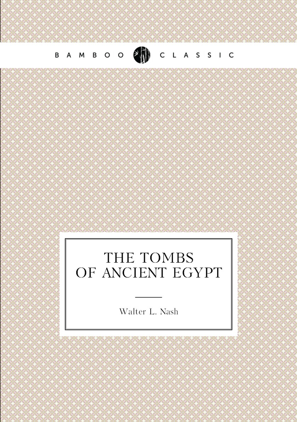 The tombs of ancient Egypt | Walter L. Nash