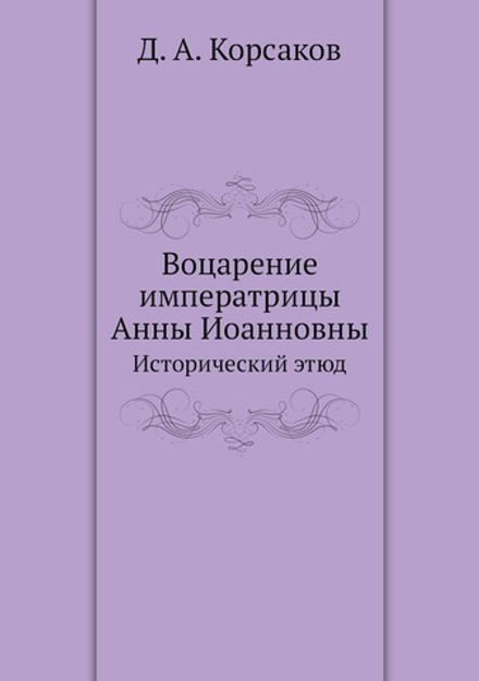 Воцарение императрицы Анны Иоанновны. Исторический этюд | Д. А. Корсаков