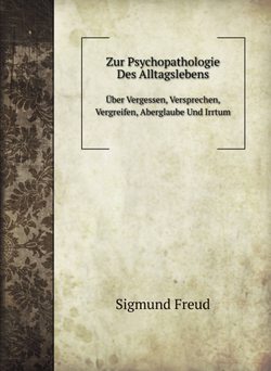 Zur Psychopathologie Des Alltagslebens. Über Vergessen, Versprechen, Vergreifen, Aberglaube Und Irrtum | Sigmund Freud