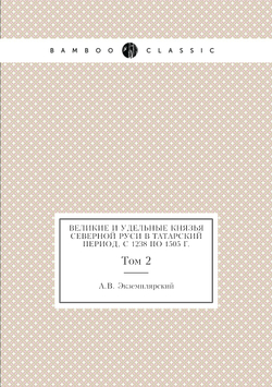 Великие и удельные князья Северной Руси в татарский период, с 1238 по 1505 г.. Том 2 | А.В. Экземплярский