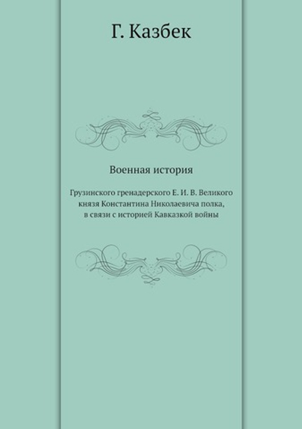 Военная история. Грузинского гренадерского Е. И. В. Великого князя Константина Николаевича полка, в связи с историей Кавказкой войны | Г. Казбек