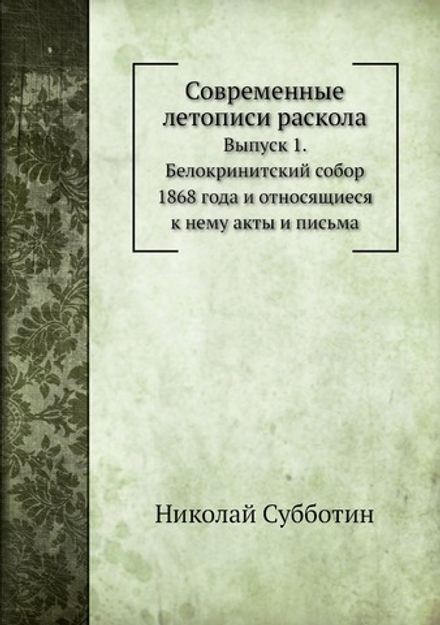 Современные летописи раскола. Выпуск 1. Белокринитский собор 1868 года и относящиеся к нему акты и письма | Николай Субботин