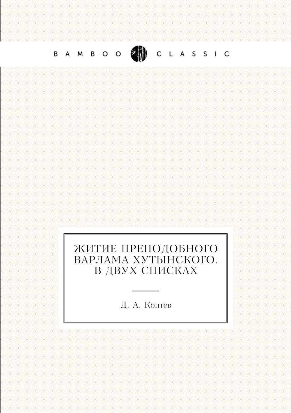 Житие преподобного Варлама Хутынского. В двух списках | Д. А. Коптев