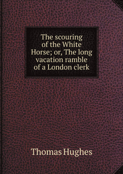 The scouring of the White Horse; or, The long vacation ramble of a London clerk | Thomas Hughes