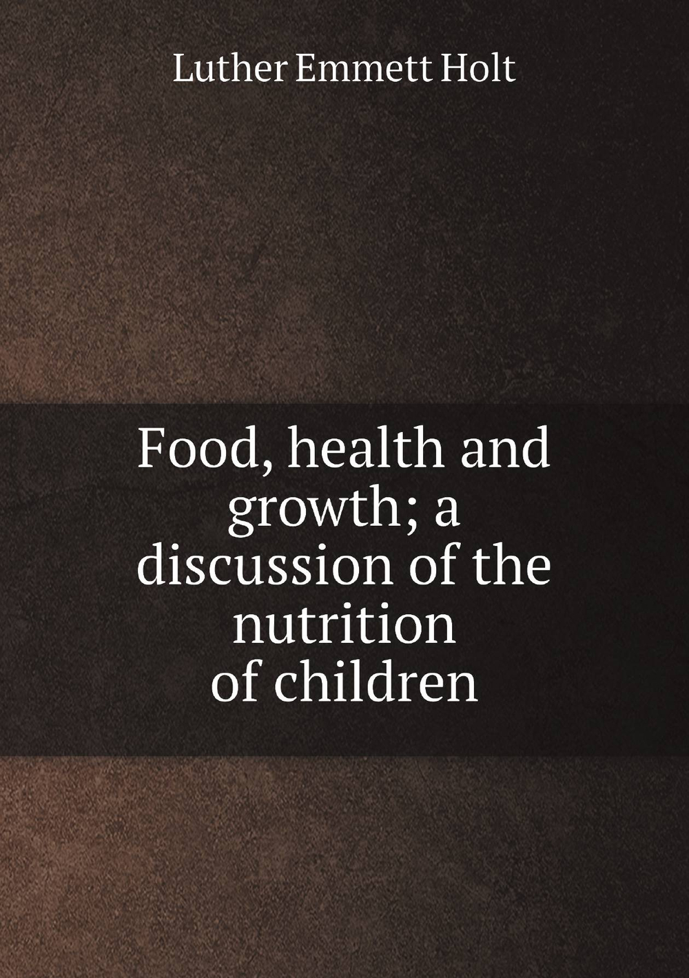 Food, health and growth; a discussion of the nutrition of children | Luther Emmett Holt