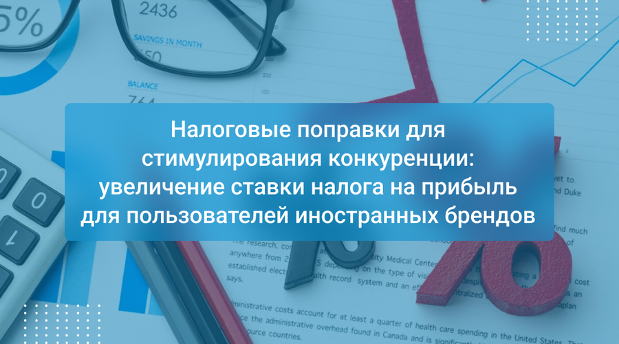 Налоговые поправки для стимулирования конкуренции: увеличение ставки налога на прибыль для пользователей иностранных брендов