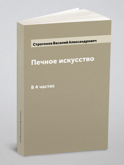 Печное искусство. В 4 частях | Строгонов Василий Александрович