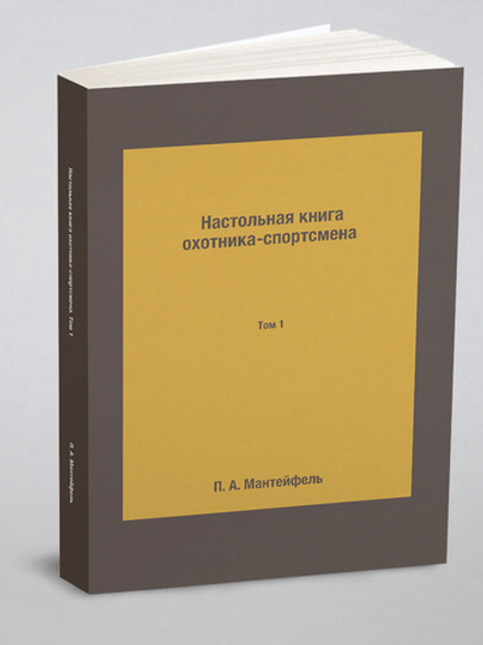Настольная книга охотника-спортсмена. Том 1 | П. А. Мантейфель